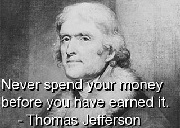 Never spend your money before u have earned it-Thomas Jefferson quotes