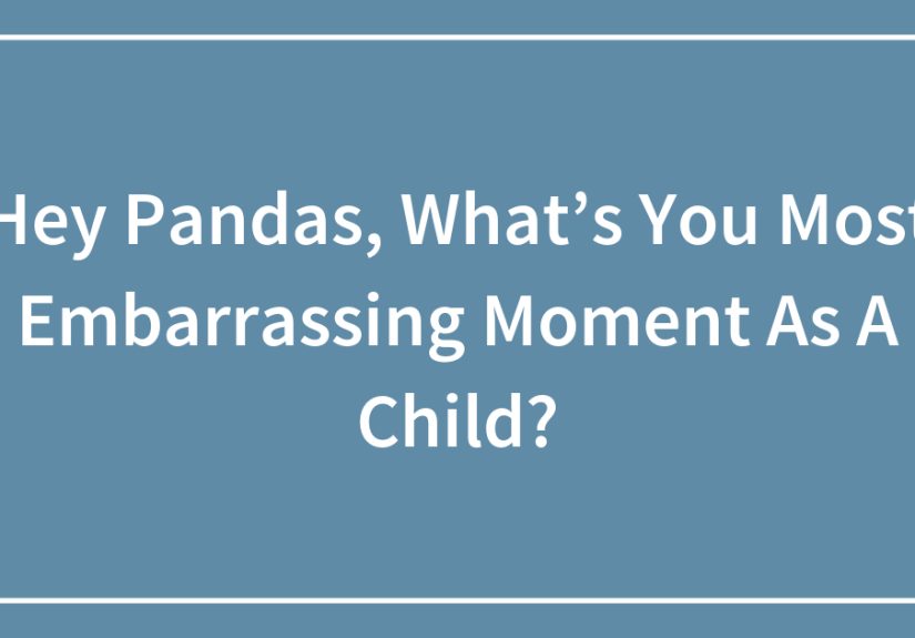 Hey Pandas, What’s You Most Embarrassing Moment As A Child?