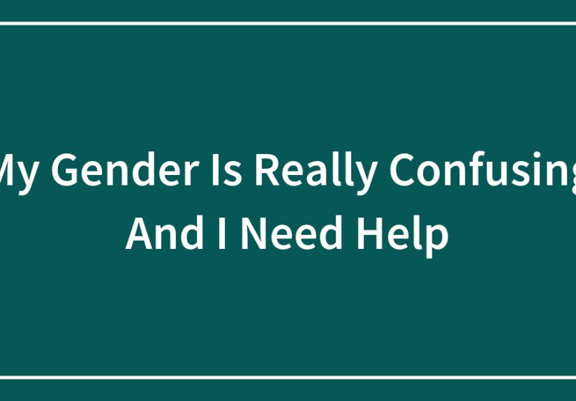 My Gender Is Really Confusing And I Need Help