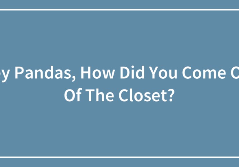Hey Pandas, How Did You Come Out Of The Closet?