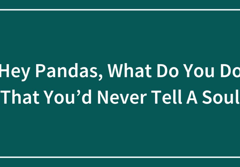 Hey Pandas, What Do You Do That You’d Never Tell A Soul