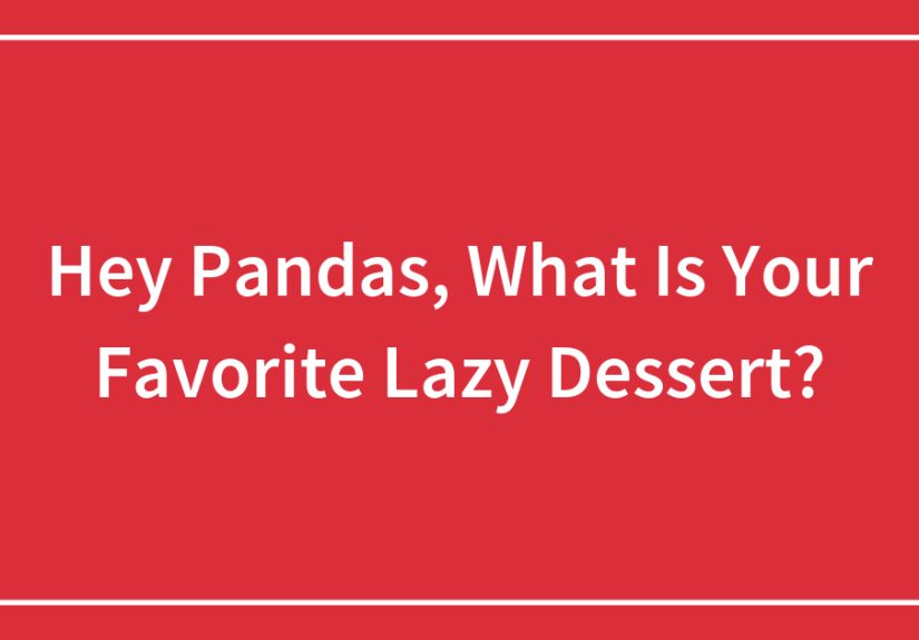 Hey Pandas, What Is Your Favorite Lazy Dessert?
