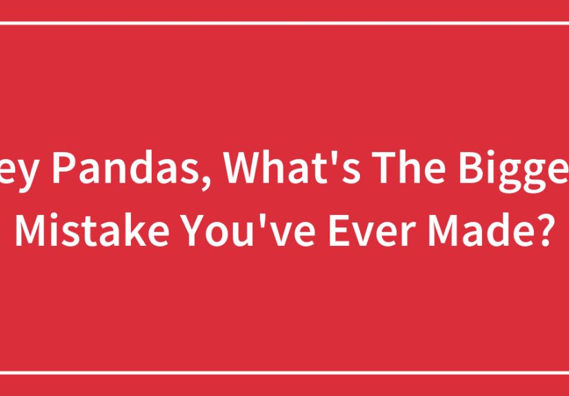 Hey Pandas, What's The Biggest Mistake You've Ever Made?
