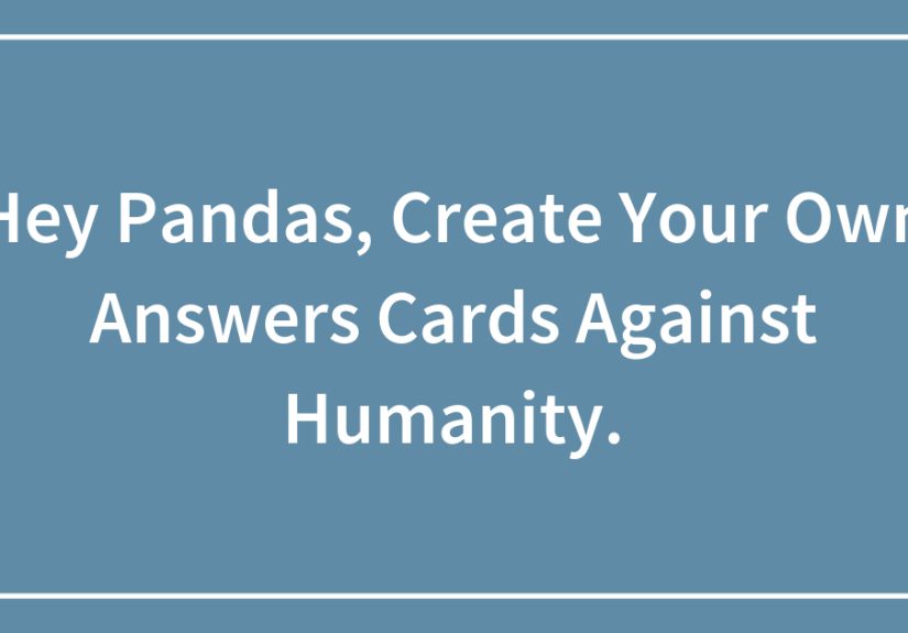 Hey Pandas, Create Your Own Answers Cards Against Humanity.